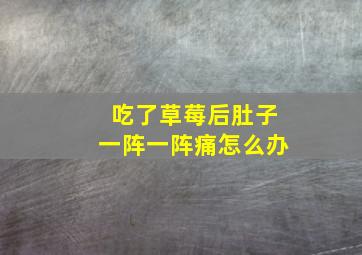 吃了草莓后肚子一阵一阵痛怎么办