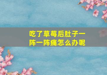 吃了草莓后肚子一阵一阵痛怎么办呢