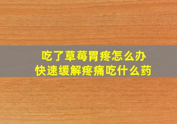 吃了草莓胃疼怎么办快速缓解疼痛吃什么药