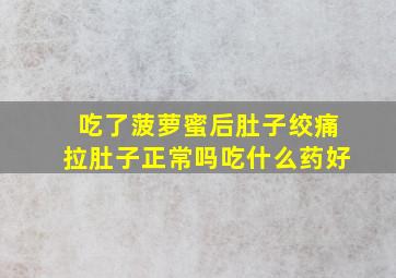 吃了菠萝蜜后肚子绞痛拉肚子正常吗吃什么药好