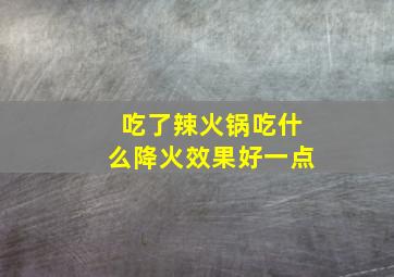 吃了辣火锅吃什么降火效果好一点