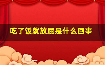 吃了饭就放屁是什么回事