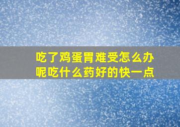 吃了鸡蛋胃难受怎么办呢吃什么药好的快一点