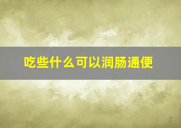 吃些什么可以润肠通便