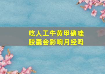 吃人工牛黄甲硝唑胶囊会影响月经吗