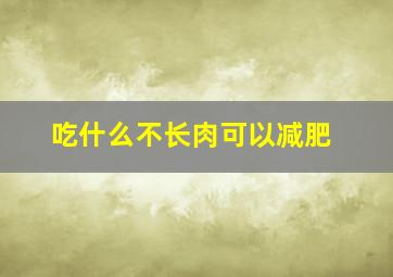 吃什么不长肉可以减肥