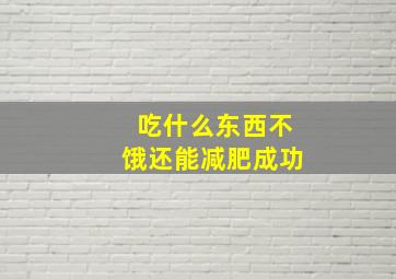 吃什么东西不饿还能减肥成功