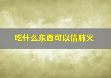 吃什么东西可以清肺火