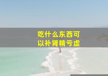 吃什么东西可以补肾精亏虚