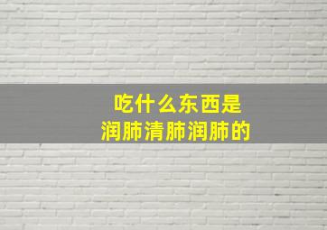 吃什么东西是润肺清肺润肺的