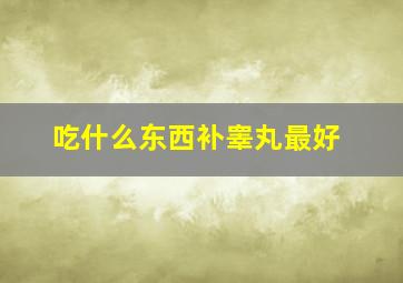 吃什么东西补睾丸最好