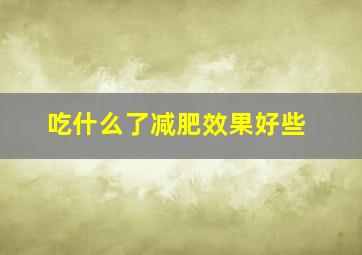 吃什么了减肥效果好些