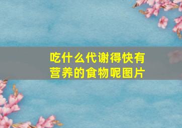 吃什么代谢得快有营养的食物呢图片