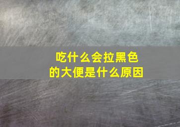 吃什么会拉黑色的大便是什么原因