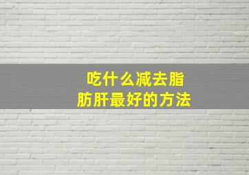 吃什么减去脂肪肝最好的方法