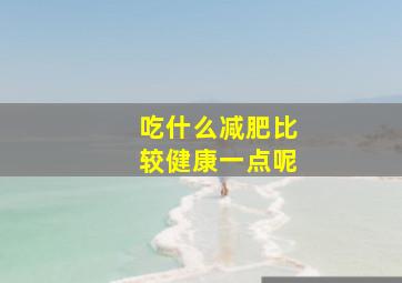 吃什么减肥比较健康一点呢