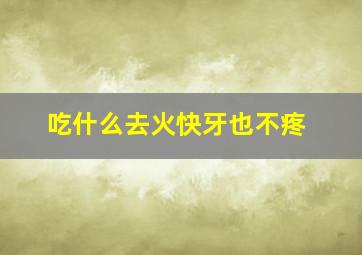 吃什么去火快牙也不疼