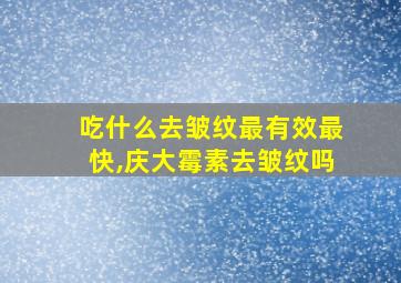 吃什么去皱纹最有效最快,庆大霉素去皱纹吗