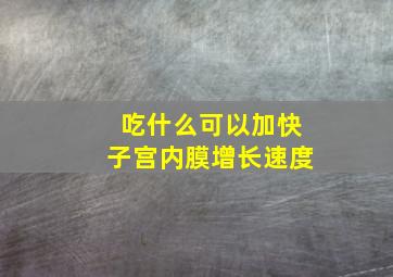 吃什么可以加快子宫内膜增长速度