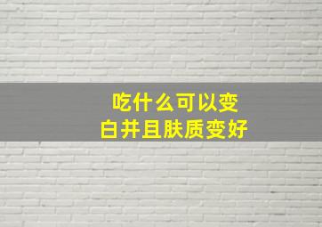 吃什么可以变白并且肤质变好