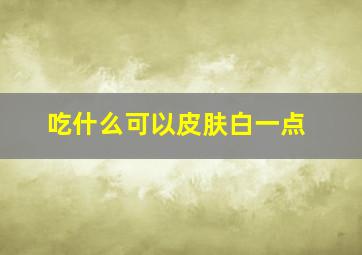 吃什么可以皮肤白一点