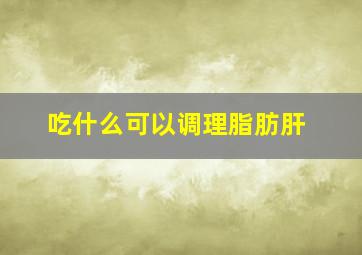 吃什么可以调理脂肪肝