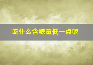 吃什么含糖量低一点呢