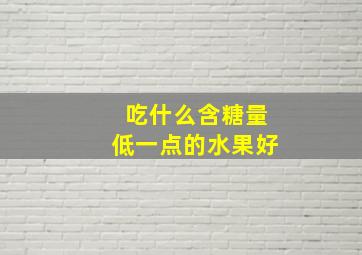 吃什么含糖量低一点的水果好