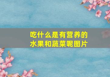 吃什么是有营养的水果和蔬菜呢图片