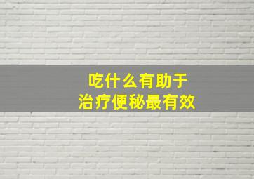 吃什么有助于治疗便秘最有效