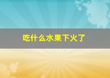 吃什么水果下火了