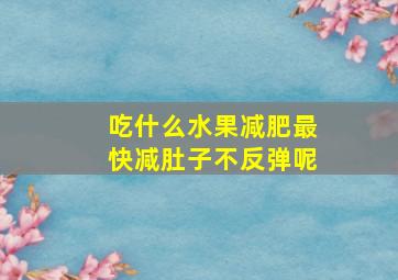 吃什么水果减肥最快减肚子不反弹呢