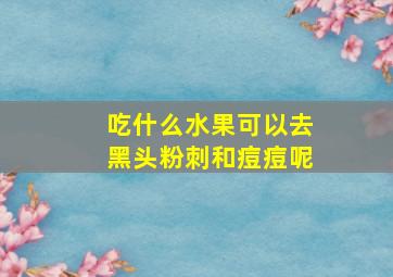 吃什么水果可以去黑头粉刺和痘痘呢