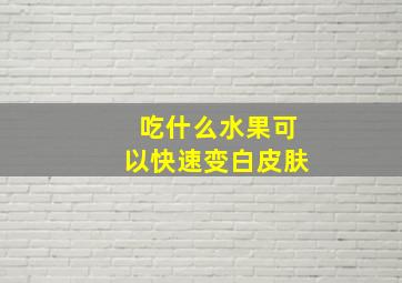 吃什么水果可以快速变白皮肤