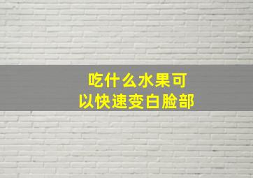 吃什么水果可以快速变白脸部