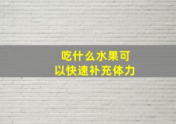 吃什么水果可以快速补充体力