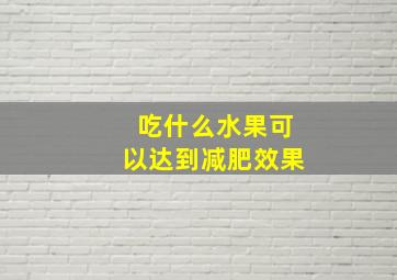 吃什么水果可以达到减肥效果