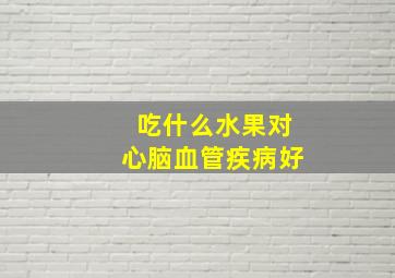 吃什么水果对心脑血管疾病好