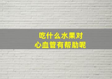 吃什么水果对心血管有帮助呢