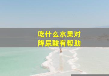 吃什么水果对降尿酸有帮助