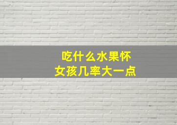 吃什么水果怀女孩几率大一点