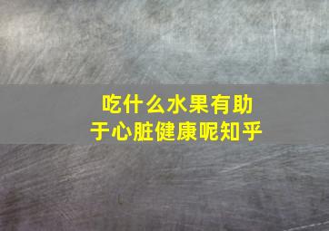 吃什么水果有助于心脏健康呢知乎