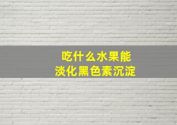 吃什么水果能淡化黑色素沉淀