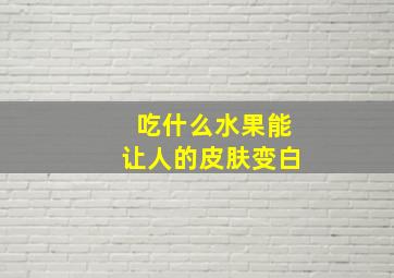 吃什么水果能让人的皮肤变白