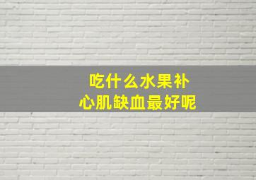 吃什么水果补心肌缺血最好呢