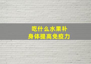 吃什么水果补身体提高免疫力