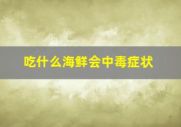 吃什么海鲜会中毒症状