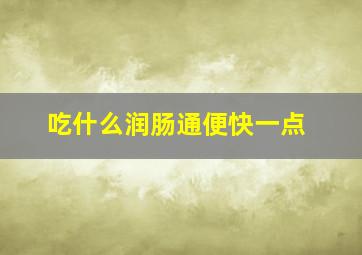 吃什么润肠通便快一点