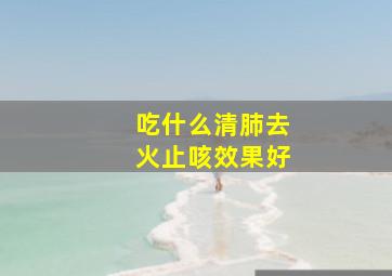 吃什么清肺去火止咳效果好