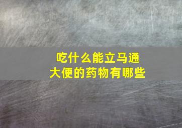 吃什么能立马通大便的药物有哪些